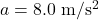 a=8.0\;\mathrm{m/s^2}