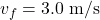 v_{f}=3.0\;\mathrm{m/s}