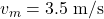 v_{m}=3.5\;\mathrm{m/s}