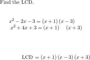 \begin{array}{}\\ \\ \text{Find the LCD.}\hfill & & & \begin{array}{c}\phantom{\rule{1.3em}{0ex}}{x}^{2}-2x-3=\left(x+1\right)\left(x-3\right)\hfill \\ \underset{______________________________}{{x}^{2}+4x+3=\left(x+1\right)\phantom{\rule{1em}{0ex}}\left(x+3\right)}\phantom{\rule{1em}{0ex}}\hfill \\ \\ \phantom{\rule{3.75em}{0ex}}\text{LCD}\phantom{\rule{0.2em}{0ex}}=\left(x+1\right)\left(x-3\right)\left(x+3\right)\hfill \end{array}\hfill \end{array}