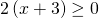 2\left(x+3\right)\ge 0