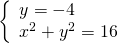 \left\{\begin{array}{c}y=-4\hfill \\ {x}^{2}+{y}^{2}=16\hfill \end{array}