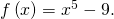 f\left(x\right)={x}^{5}-9.