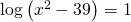 \text{log}\left({x}^{2}-39\right)=1