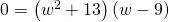 \phantom{\rule{4.4em}{0ex}}0=\left({w}^{2}+13\right)\left(w-9\right)