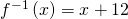 {f}^{-1}\left(x\right)=x+12