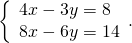 \left\{\begin{array}{c}4x-3y=8\hfill \\ 8x-6y=14\hfill \end{array}.