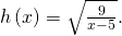 h\left(x\right)=\sqrt{\frac{9}{x-5}}.
