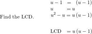 \begin{array}{cccc}\text{Find the LCD.}\hfill & & & \begin{array}{c}u-1\phantom{\rule{0.65em}{0ex}}=\phantom{\rule{0.5em}{0ex}}\left(u-1\right)\hfill \\ u\phantom{\rule{2.3em}{0ex}}=u\hfill \\ \underset{_______________}{{u}^{2}-u=u\left(u-1\right)}\hfill \\ \text{LCD}\phantom{\rule{0.8em}{0ex}}=u\left(u-1\right)\hfill \end{array}\hfill \end{array}