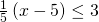\frac{1}{5}\left(x-5\right)\le 3