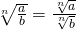 \sqrt[n]{\frac{a}{b}}=\frac{\sqrt[n]{a}}{\sqrt[n]{b}}