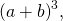 {\left(a+b\right)}^{3},