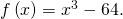 f\left(x\right)={x}^{3}-64.