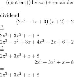 \phantom{\rule{2em}{0ex}}\begin{array}{}\\ \\ \hfill \text{(quotient)(divisor)}+\text{remainder}& =\hfill & \text{dividend}\hfill \\ \hfill \left(2{x}^{2}-1x+3\right)\left(x+2\right)+2& \stackrel{?}{=}\hfill & 2{x}^{3}+3{x}^{2}+x+8\hfill \\ \hfill 2{x}^{3}-{x}^{2}+3x+4{x}^{2}-2x+6+2& \stackrel{?}{=}\hfill & 2{x}^{3}+3{x}^{2}+x+8\hfill \\ \hfill 2{x}^{3}+3{x}^{2}+x+8& =\hfill & 2{x}^{3}+3{x}^{2}+x+8✓\hfill \end{array}