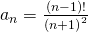 {a}_{n}=\frac{\left(n-1\right)!}{{\left(n+1\right)}^{\text{2}}}