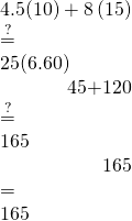 \begin{array}{}\\ \\ \hfill 4.5\left(10\right)+8\left(15\right)& \stackrel{?}{=}\hfill & 25\left(6.60\right)\hfill \\ \hfill 45+120& \stackrel{?}{=}\hfill & 165\hfill \\ \hfill 165& =\hfill & 165✓\hfill \end{array}