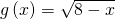 g\left(x\right)=\sqrt{8-x}