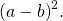 {\left(a-b\right)}^{2}.