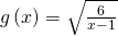 g\left(x\right)=\sqrt{\frac{6}{x-1}}