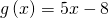 g\left(x\right)=5x-8