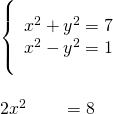 \begin{array}{c}\underset{__________}{\left\{\begin{array}{c}{x}^{2}+{y}^{2}=7\hfill \\ {x}^{2}-{y}^{2}=1\hfill \end{array}}\hfill \\ \\ 2{x}^{2}\phantom{\rule{2em}{0ex}}=8\hfill \end{array}
