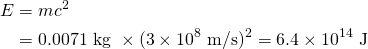 \begin{aligned} E&=mc^2 \\ &=0.0071~\text{kg}~\times(3\times 10^8~\text{m/s})^2 = 6.4\times 10^{14}~\text{J} \end{aligned}