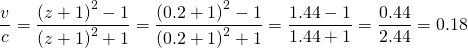 \[\frac{v}{c}=\frac{{\left(z+1\right)}^{2}-1}{{\left(z+1\right)}^{2}+1}=\frac{{\left(0.2+1\right)}^{2}-1}{{\left(0.2+1\right)}^{2}+1}=\frac{1.44-1}{1.44+1}=\frac{0.44}{2.44}=0.18\]