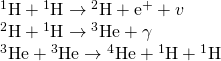 {}_{}^{1}\text{H}+{}_{}^{1}\text{H}\rightarrow{}_{}^{2}\text{H}+{\text{e}}^{+}+v \\ {}_{}^2\text{H}+{}_{}^{1}\text{H}\rightarrow {}_{}^{3}\text{He}+\gamma \\ {}_{}^{3}\text{He}+{}_{}^{3}\text{He}\rightarrow {}_{}^{4}\text{He}+{}_{}^{1}\text{H}+{}_{}^{1}\text{H}