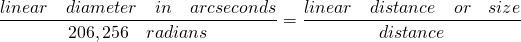 \[\frac{linear \quad diameter \quad in \quad arcseconds}{206,256  \quad radians}=\frac{linear \quad distance \quad or \quad size}{distance}\]
