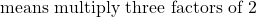 \text{means multiply three factors of 2}