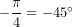 -\dfrac{\pi}{4}=-45^{\circ}