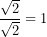 \dfrac{\sqrt{2}}{\sqrt{2}}=1