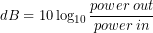 dB=10\log_{10}\dfrac{power\:out}{power\:in}