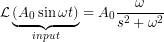 \mathcal{L}\underbrace{(A_0\sin\omega{t})}_{input}=A_0\dfrac{\omega}{s^{2}+\omega^{2}}