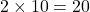 2\times10=20