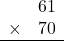 \begin{array}{rr}&61\\\times&70\\\hline\\\end{array}