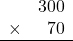 \begin{array}{rr}&300\\\times&70\\\hline\\\end{array}