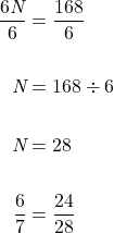 \begin{equation*}\begin{split} \dfrac{\cancel{6}\textit{N}}{\cancel{6}} &= \dfrac{168}{6} \\ \\ \textit{N} &= 168\div6 \\ \\ \textit{N} &= 28 \\ \\ \dfrac{6}{7} &= \dfrac{24}{28} \end{split}\end{equation*}