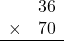\begin{array}{rr}&36\\\times&70\\\hline\\\end{array}