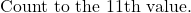 \text{Count to the 11th value.}