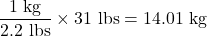 \dfrac{\text{1 kg}}{\text{2.2 lbs}}\times\text{31 lbs} = \text{14.01 kg}\\