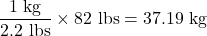 \dfrac{\text{1 kg}}{\text{2.2 lbs}}\times\text{82 lbs} = \text{37.19 kg} \\