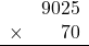 \begin{array}{rr}&9025\\\times&70\\\hline\\\end{array}
