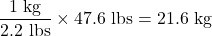 \dfrac{\text{1 kg}}{\text{2.2 lbs}}\times\text{47.6 lbs} = \text{21.6 kg} \\ 