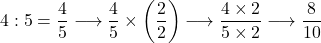 4:5=\dfrac{4}{5}\longrightarrow\dfrac{4}{5}\times\left(\dfrac{2}{2}\right)\longrightarrow \dfrac{4\times2}{5\times2}\longrightarrow\dfrac{8}{10}