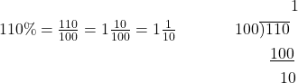 \begin{equation*}\begin{split} &  \ \ \ \ \ \ 1 \\ 110\%=\tfrac{110}{100}=1\tfrac{10}{100}=1\tfrac{1}{10} \ \ \ \ \ \ \ \ \ \ \ 100&\overline{\smash{)}110} \\ &  \ \ \underline{100} \\ &  \ \ \ \ 10 \end{split}\end{equation*}