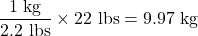 \dfrac{\text{1 kg}}{\text{2.2 lbs}}\times\text{22 lbs} = \text{9.97 kg} \\