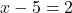  x -5 = 2 \tag{1}