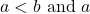 a<b \text{ and } a\phantom{\rule{0.2em}{0ex}}