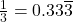 \frac{1}{3} = 0.33\overline{3}